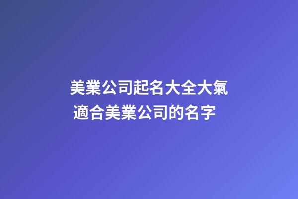 美業公司起名大全大氣 適合美業公司的名字-第1張-公司起名-玄機派